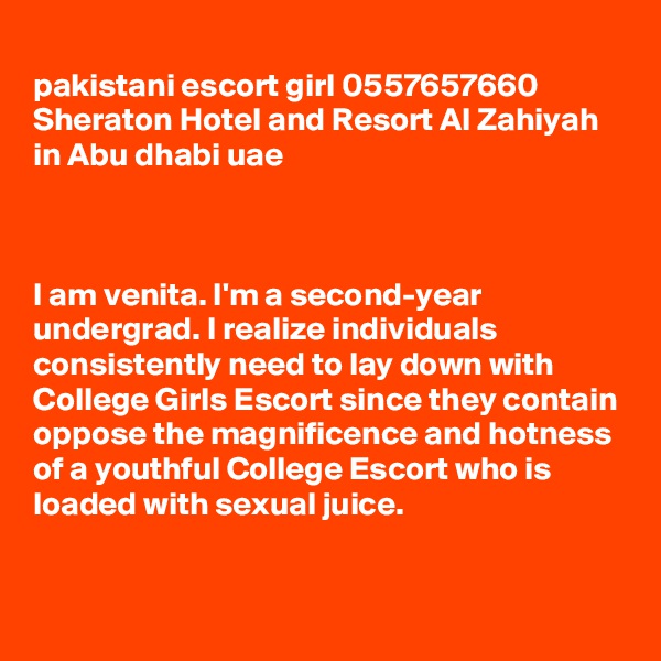 
pakistani escort girl 0557657660 Sheraton Hotel and Resort Al Zahiyah in Abu dhabi uae



I am venita. I'm a second-year undergrad. I realize individuals consistently need to lay down with College Girls Escort since they contain oppose the magnificence and hotness of a youthful College Escort who is loaded with sexual juice. 


