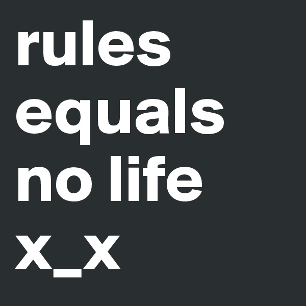 rules equals no life x_x
