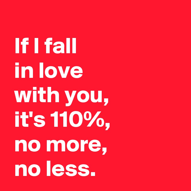  
 If I fall 
 in love 
 with you,
 it's 110%,
 no more,
 no less.