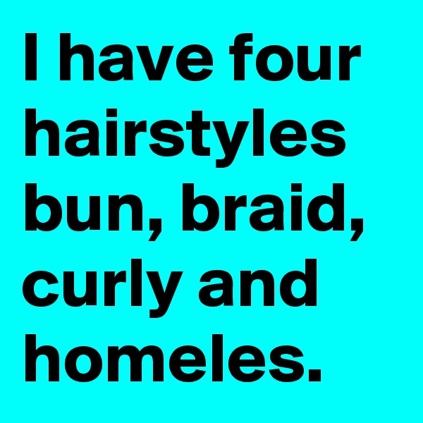 I have four hairstyles bun, braid, curly and homeles.