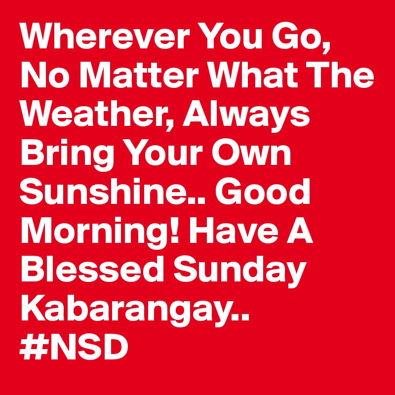Wherever You Go, No Matter What The Weather, Always Bring Your Own Sunshine.. Good Morning! Have A Blessed Sunday Kabarangay..
#NSD 