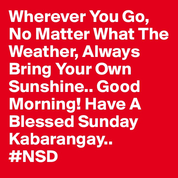 Wherever You Go, No Matter What The Weather, Always Bring Your Own Sunshine.. Good Morning! Have A Blessed Sunday Kabarangay..
#NSD 