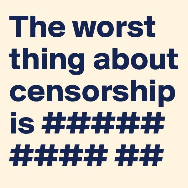 The worst thing about censorship is ##### #### ##