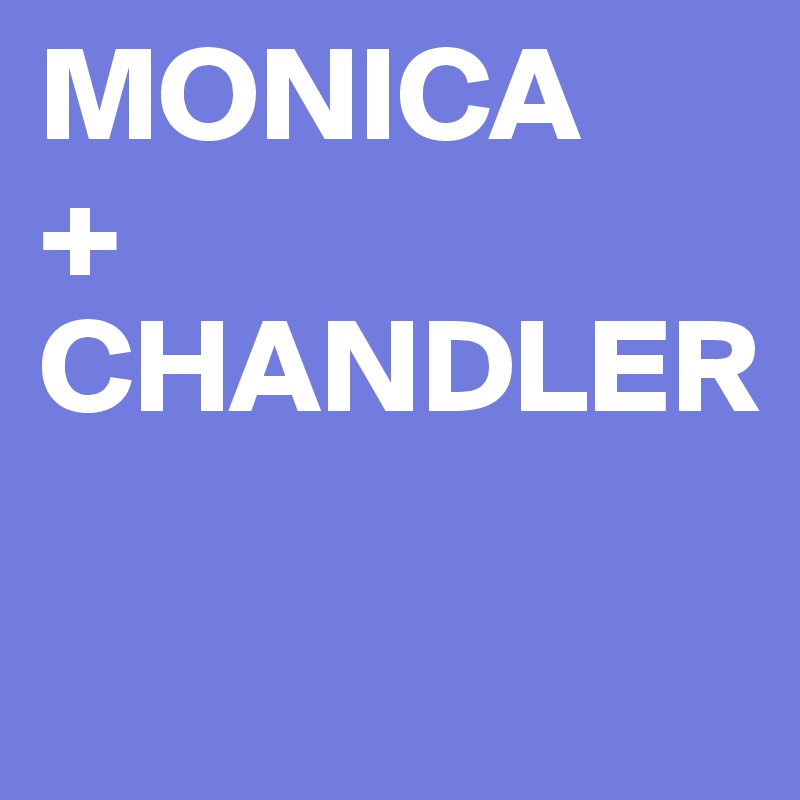 MONICA
+
CHANDLER

