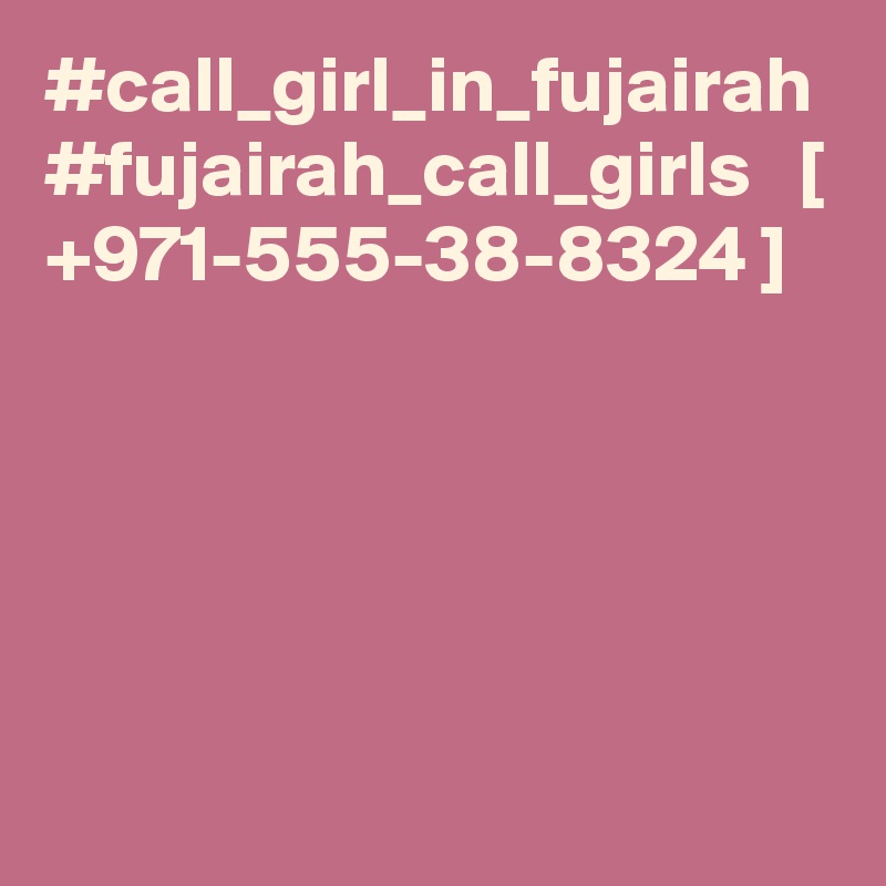 #call_girl_in_fujairah #fujairah_call_girls   [ +971-555-38-8324 ]