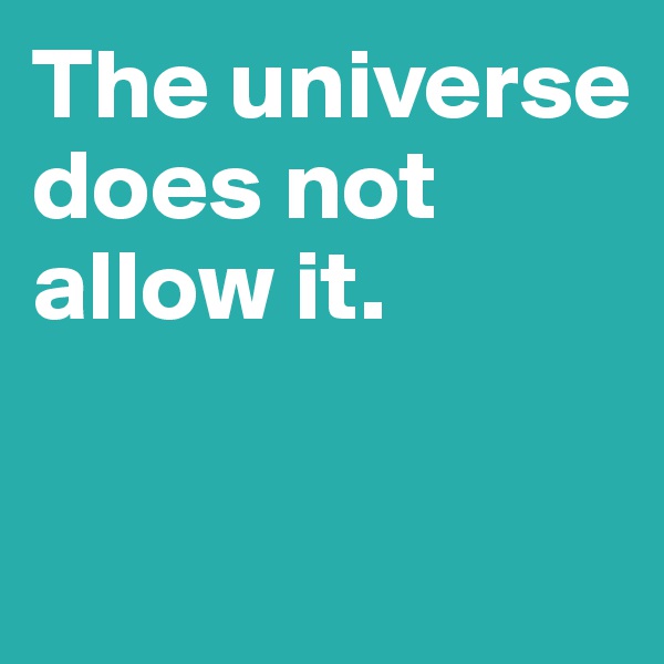 The universe does not allow it.

