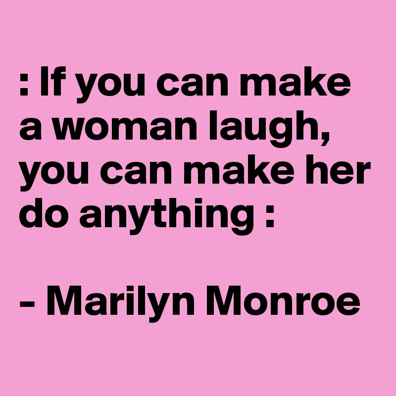 
: If you can make a woman laugh, you can make her do anything :

- Marilyn Monroe
