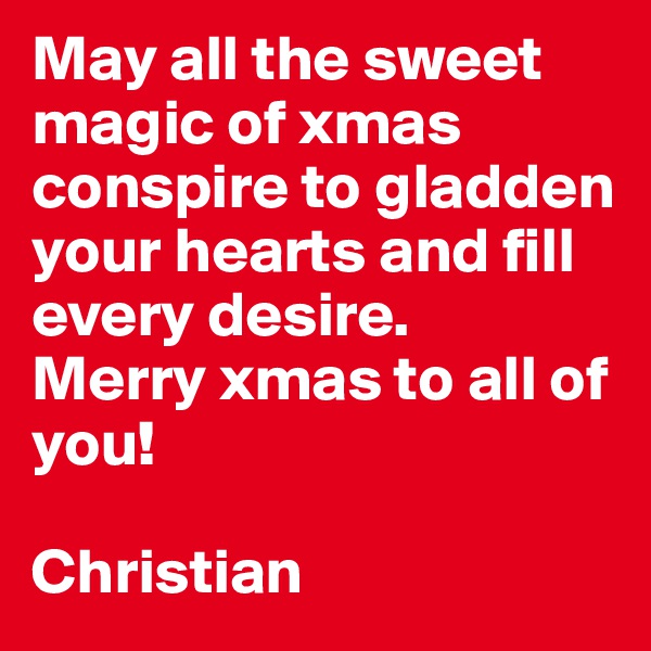 May all the sweet magic of xmas conspire to gladden your hearts and fill every desire.
Merry xmas to all of you!

Christian