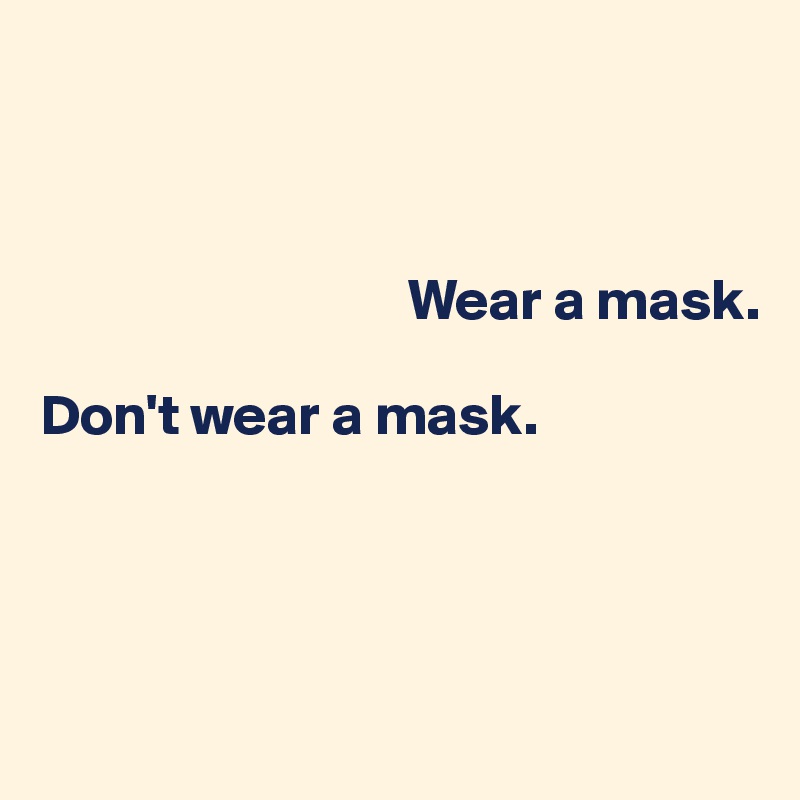 



                                Wear a mask.

Don't wear a mask.




