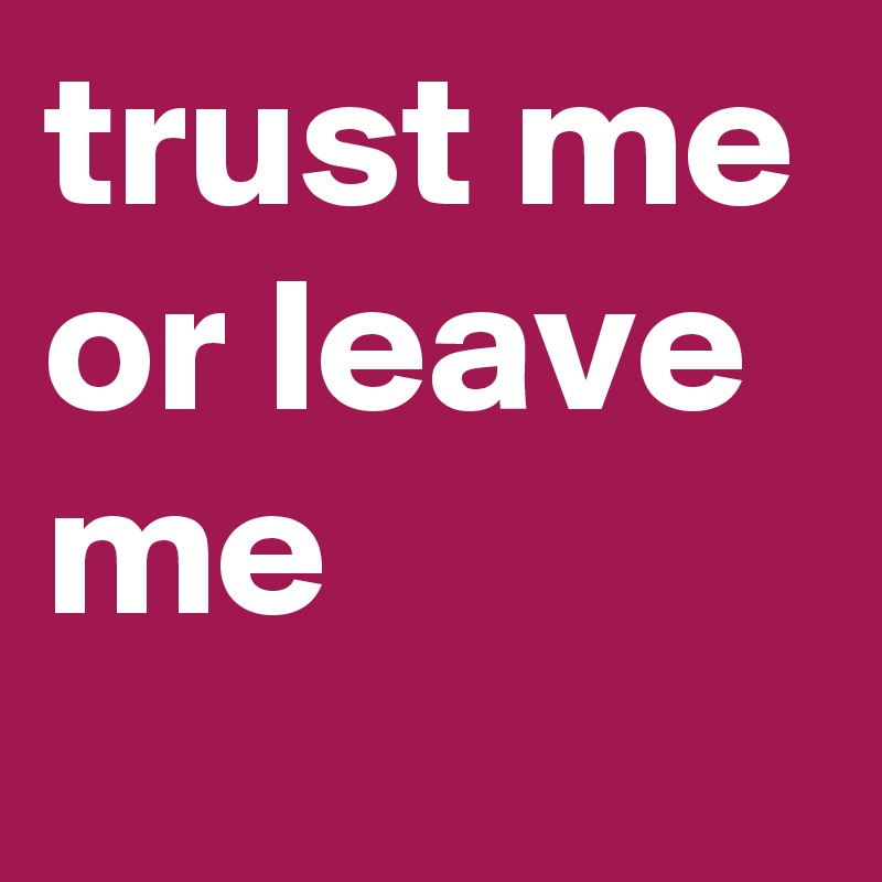 trust me or leave me