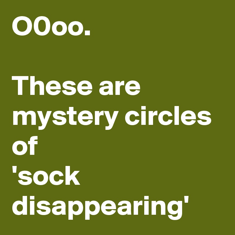 O0oo.

These are mystery circles of
'sock disappearing'