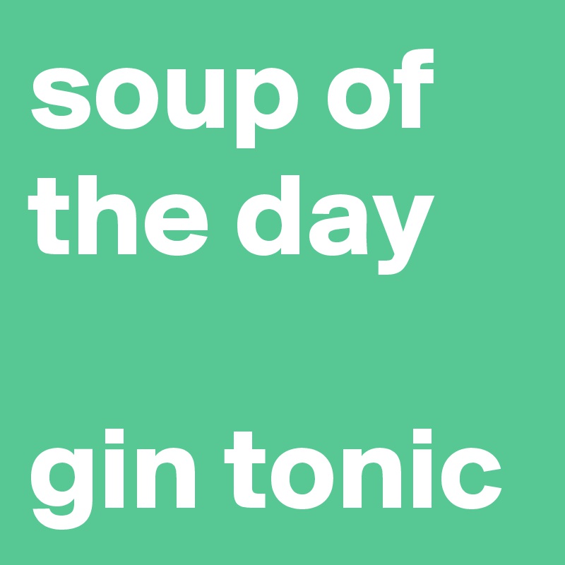 soup of the day

gin tonic