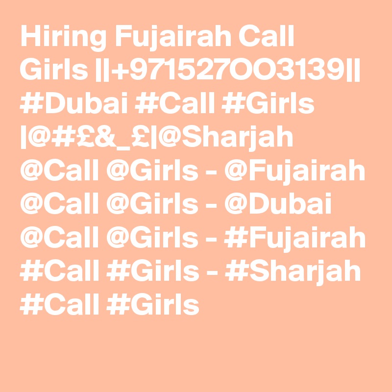 Hiring Fujairah Call Girls ||+971527OO3139|| #Dubai #Call #Girls |@#£&_£|@Sharjah @Call @Girls - @Fujairah @Call @Girls - @Dubai @Call @Girls - #Fujairah #Call #Girls - #Sharjah #Call #Girls