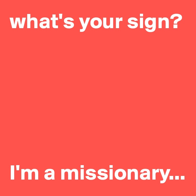 what's your sign?






I'm a missionary...