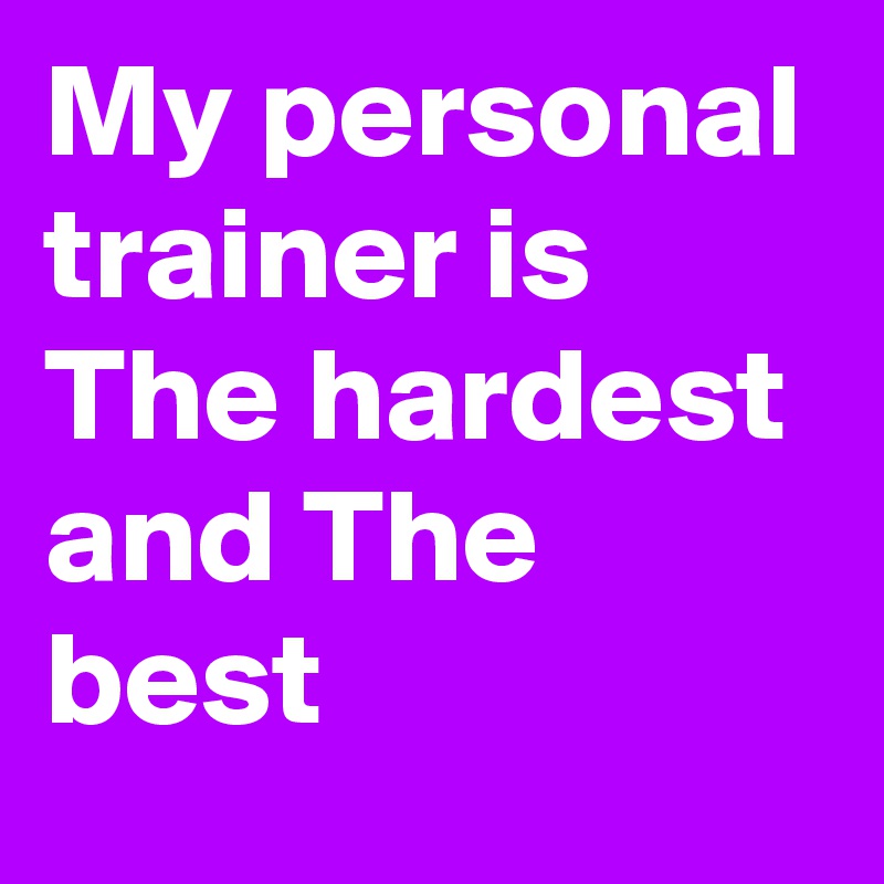My personal trainer is The hardest and The best 