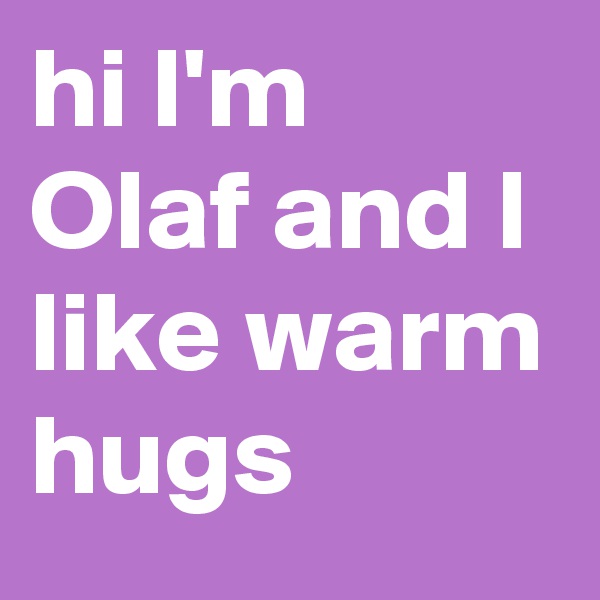 hi I'm Olaf and I like warm hugs