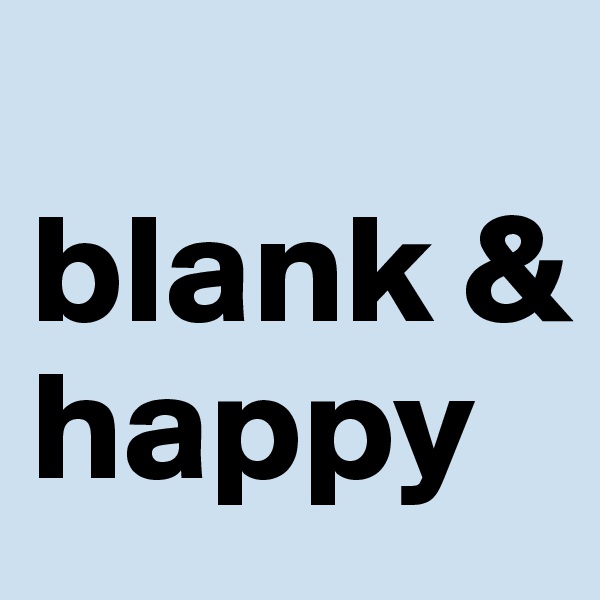 
blank & happy