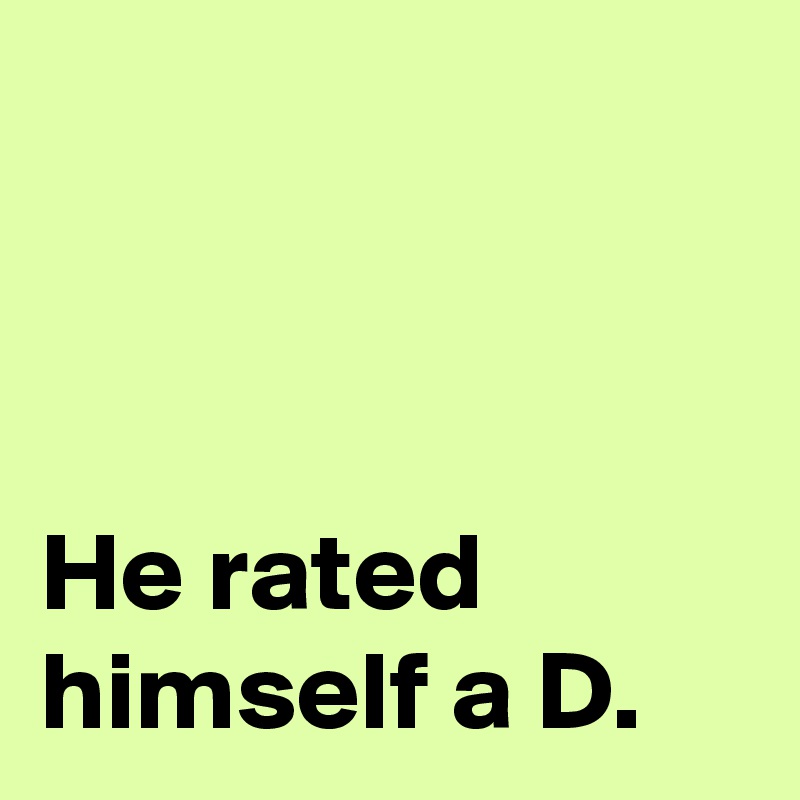 



He rated 
himself a D.