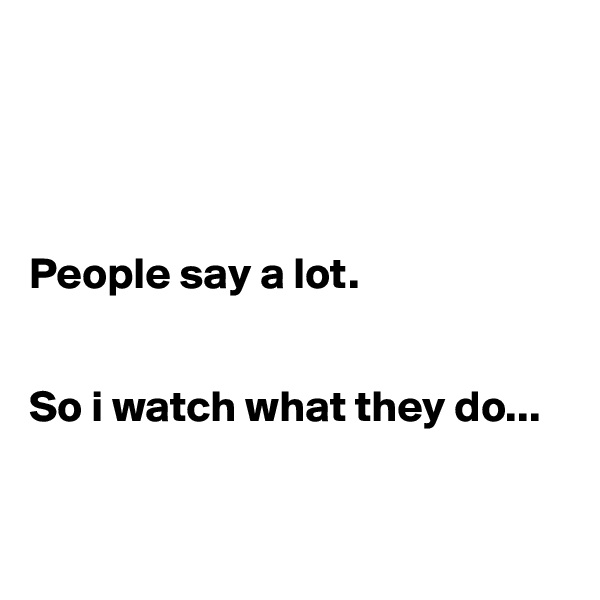 




People say a lot. 


So i watch what they do...


