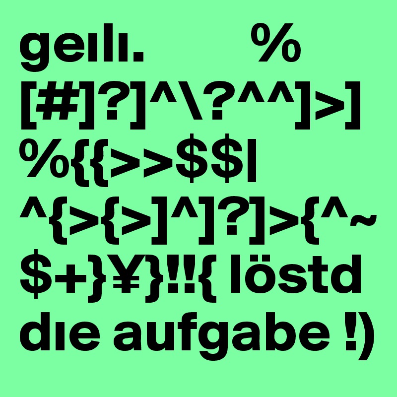 geili.         %[#]?]^\?^^]>]%{{>>$$|^{>{>]^]?]>{^~$+}¥}!!{ löstd die aufgabe !)