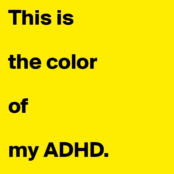 This is

the color

of

my ADHD.