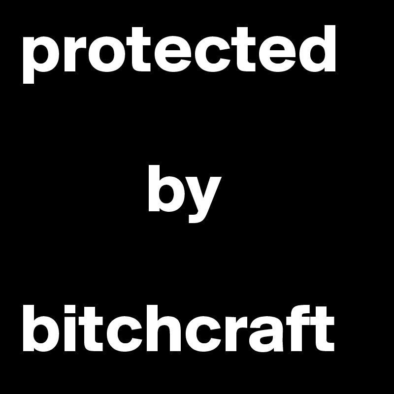protected

         by

bitchcraft