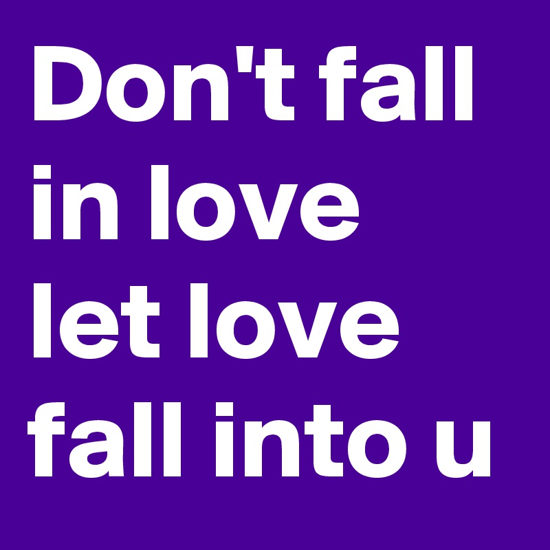 Don't fall in love let love fall into u