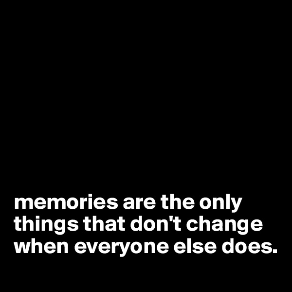 







memories are the only things that don't change when everyone else does.