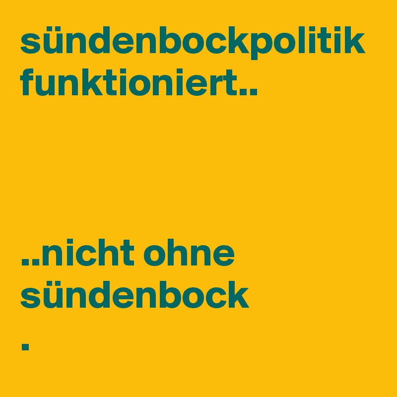 sündenbockpolitik funktioniert..



..nicht ohne sündenbock
.