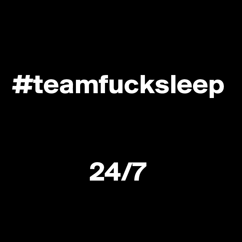 

#teamfucksleep

             
              24/7
