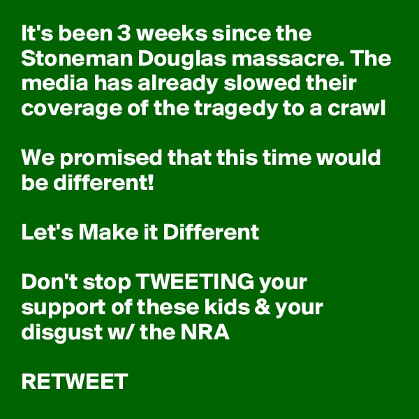 It's been 3 weeks since the Stoneman Douglas massacre. The media has already slowed their coverage of the tragedy to a crawl

We promised that this time would be different!

Let's Make it Different

Don't stop TWEETING your support of these kids & your disgust w/ the NRA

RETWEET