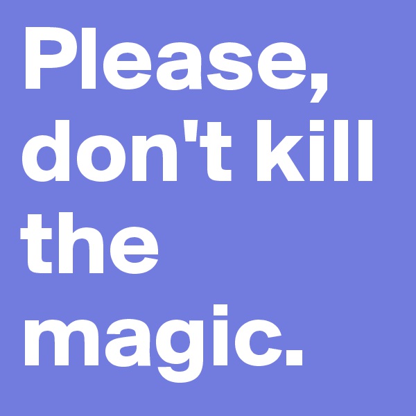 Please, don't kill the magic.