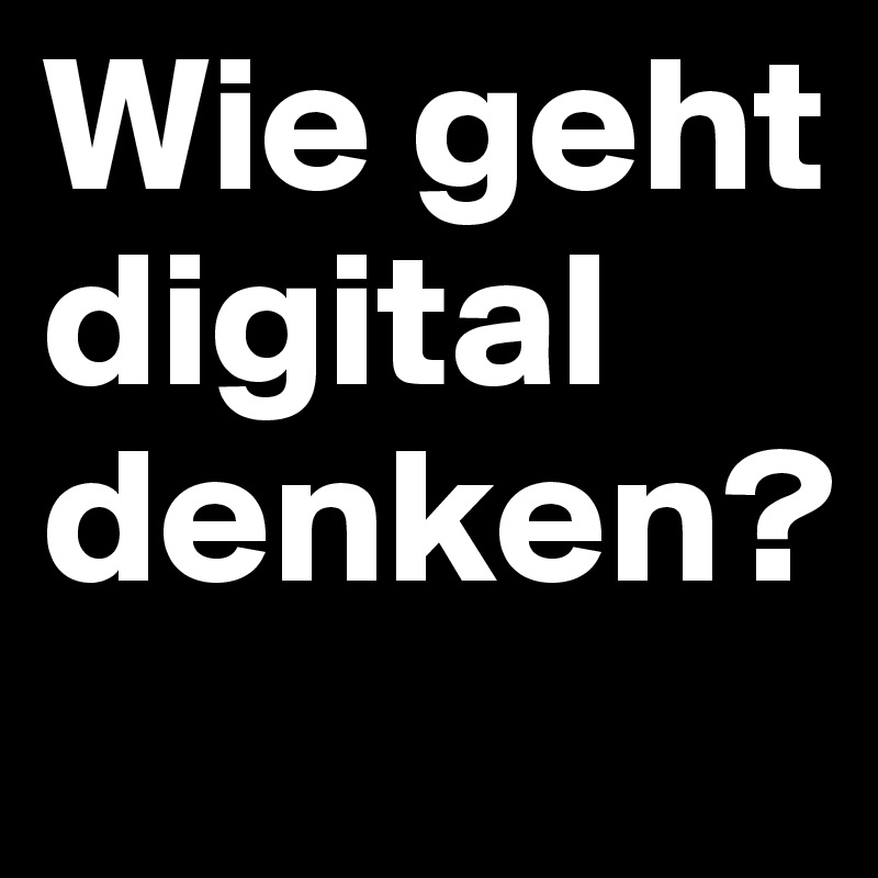 Wie geht digital denken?