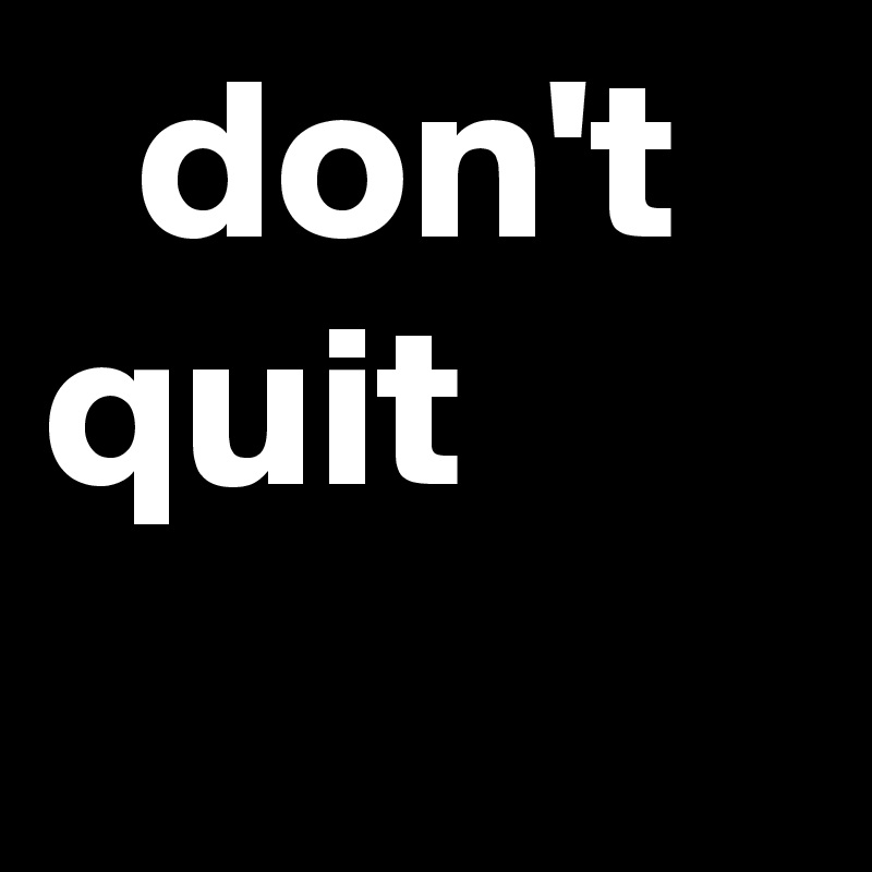   don't
quit