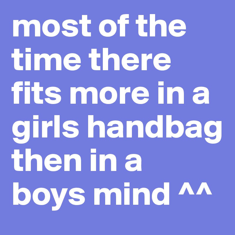 most of the time there fits more in a girls handbag then in a boys mind ^^