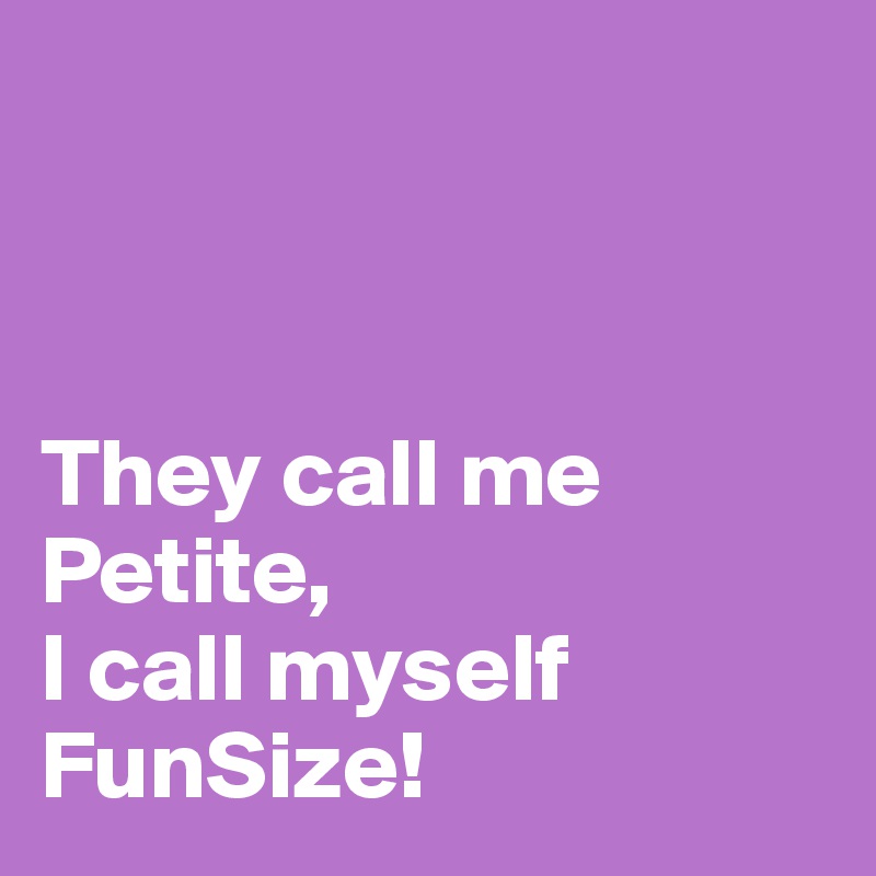 



They call me Petite,
I call myself FunSize!