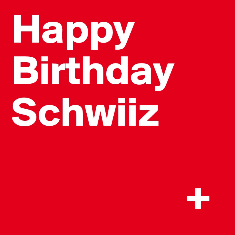 Happy Birthday Schwiiz

                     +