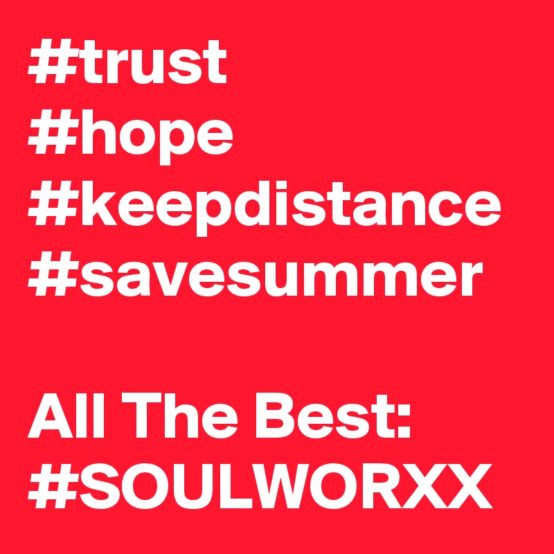 #trust
#hope
#keepdistance
#savesummer

All The Best:
#SOULWORXX