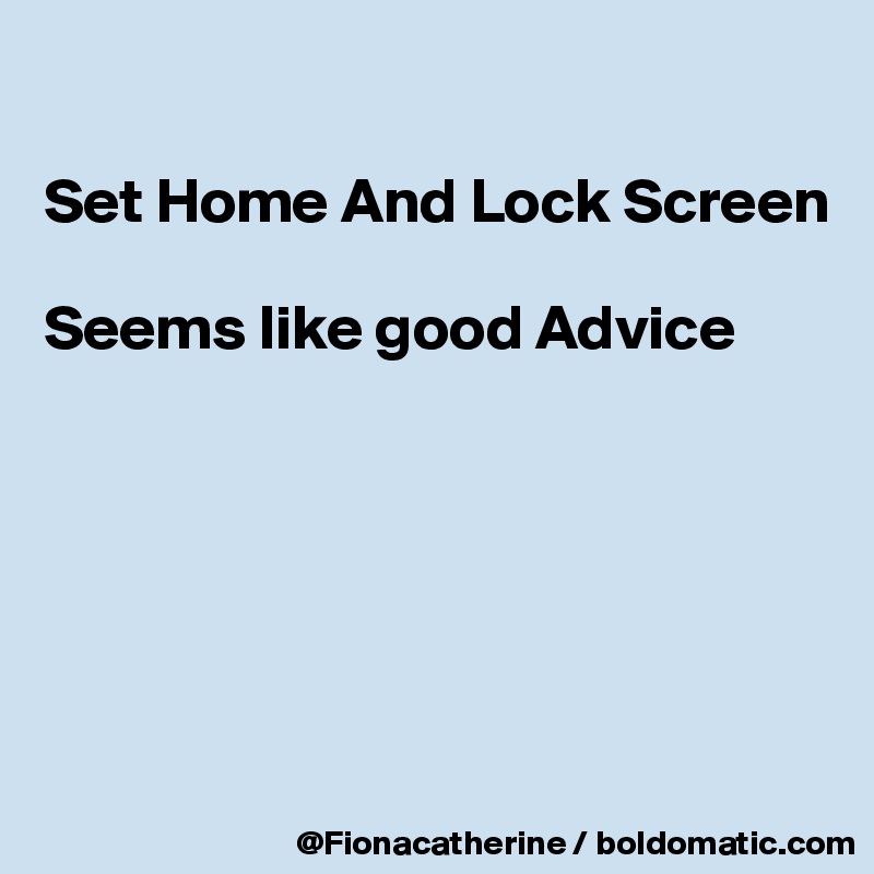 

Set Home And Lock Screen

Seems like good Advice






