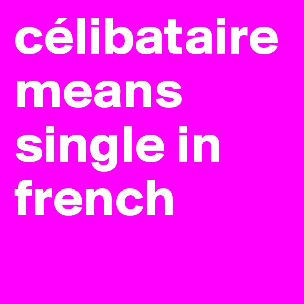 célibataire means single in french
