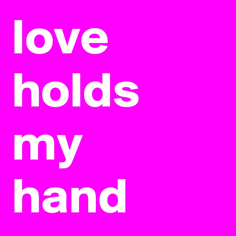 love holds my 
hand