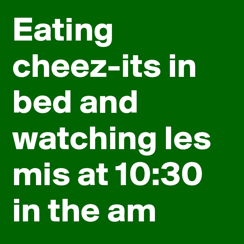 Eating cheez-its in bed and watching les mis at 10:30 in the am