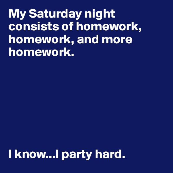 My Saturday night consists of homework, homework, and more homework. 







I know...I party hard.
