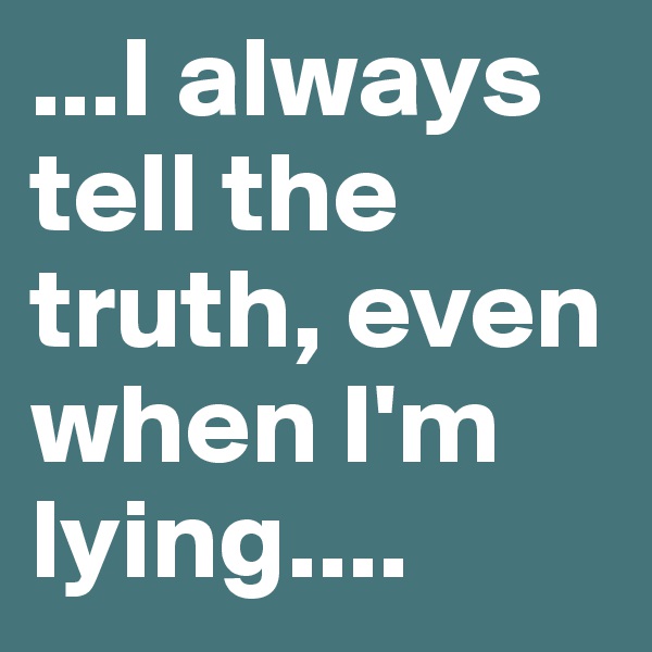 ...I always tell the truth, even when I'm lying.... 