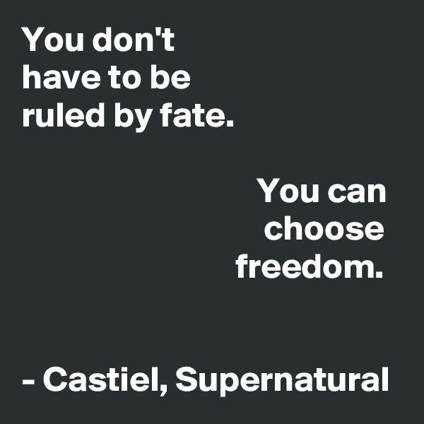 You don't                    have to be                 ruled by fate. 

                                 You can 
                                  choose 
                              freedom. 


- Castiel, Supernatural