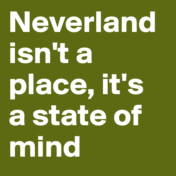Neverland isn't a place, it's a state of mind