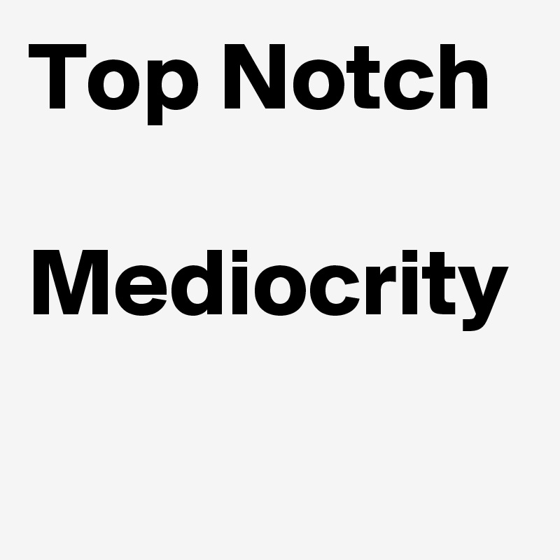 Top Notch

Mediocrity
