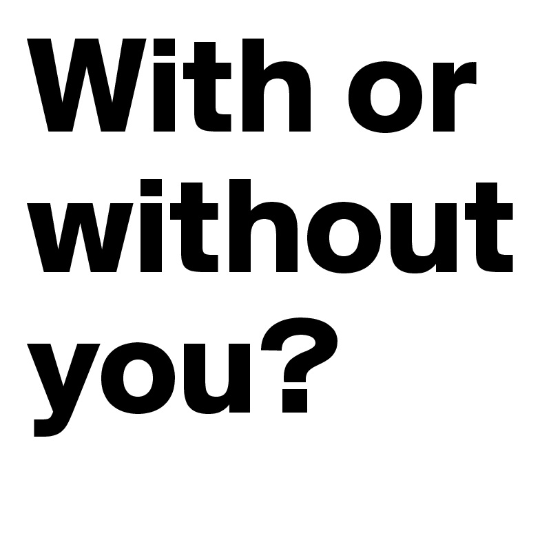 With or without you? 
