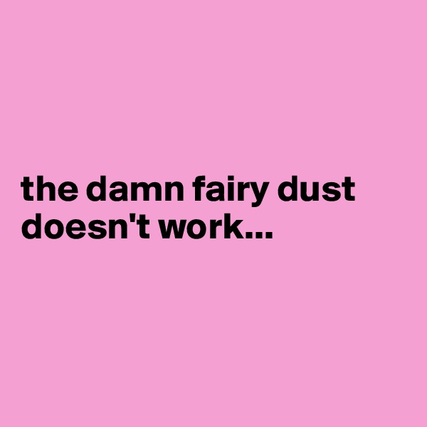



the damn fairy dust doesn't work...



