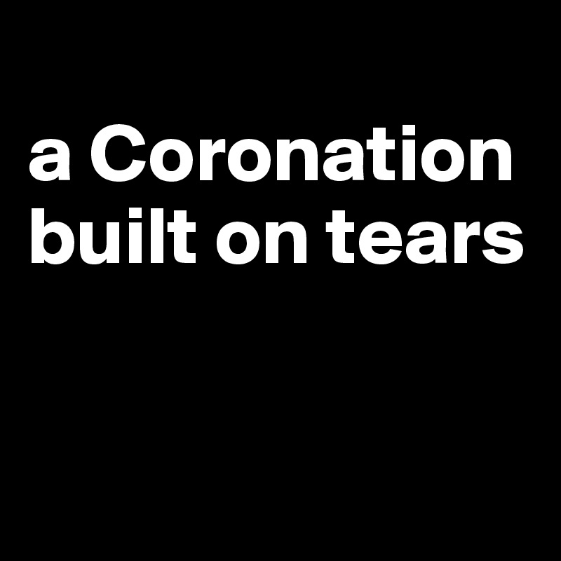 
a Coronation built on tears


